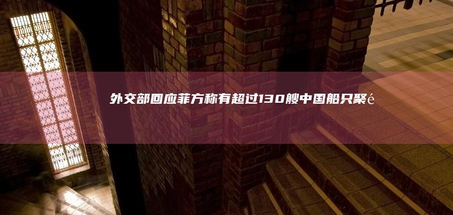 外交部回应「菲方称有超过 130 艘中国船只聚集在牛轭礁周边」，称「中方渔船合理合法」，透露哪些信息？