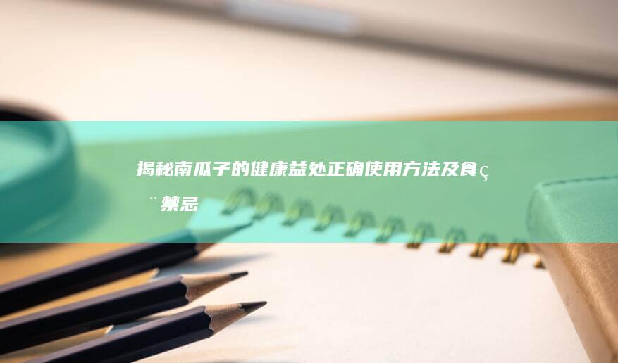 揭秘南瓜子的健康益处、正确使用方法及食用禁忌