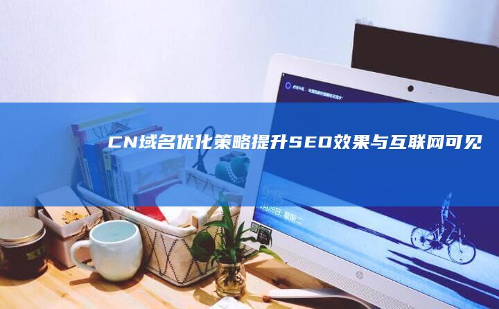 CN域名优化策略：提升SEO效果与互联网可见度