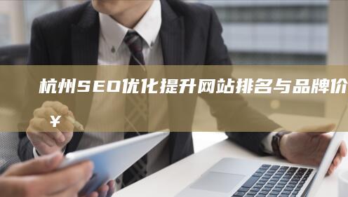 杭州SEO优化：提升网站排名与品牌价值的策略与实践