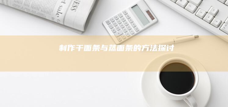 制作干面条与蒸面条的方法探讨